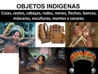 OBJETOS INDIGENAS
Cuias, cestos, cabaças, redes, remos, flechas, bancos,
máscaras, esculturas, mantos e cocares.
 