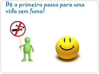 Dê o primeiro passo para uma
vida sem fumo!
 