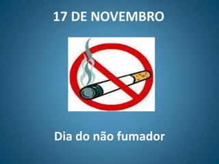 17 DE NOVEMBRO




Dia do não fumador
 