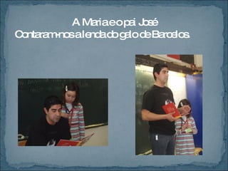 A Maria e o pai José Contaram-nos a lenda do galo de Barcelos. 