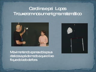 Carolina e pai  Lopes Trouxeram-nos um enigma matemático Movimentando apenas dois paus desloca a pá de modo a que o lixo fique do lado de fora. 