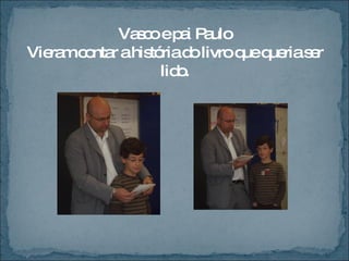 Vasco e pai Paulo Vieram contar a história do livro que queria ser lido. 