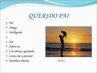 QUERIDO PAI P ai A migo  I nteligente  P ai  A doro-te U m abraço apertado  L evas-me a passear  O uvimos música.  Pedro 