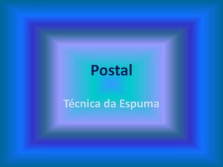 Postal
Técnica da Espuma
 