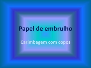 Papel de embrulho
Carimbagem com copos
 