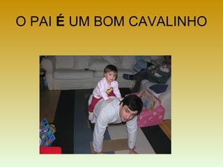 O PAI É UM BOM CAVALINHO
 