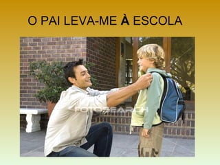 O PAI LEVA-ME À ESCOLA
 