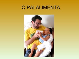 O PAI ALIMENTA
 