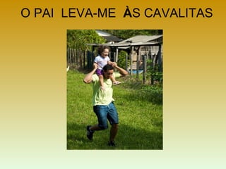 O PAI LEVA-ME ÀS CAVALITAS
 