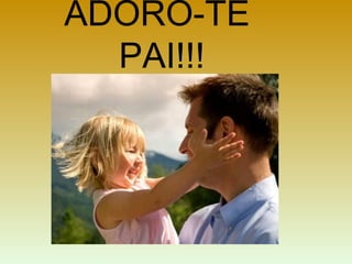 ADORO-TE
PAI!!!
 