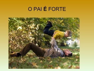 O PAI É FORTE
 