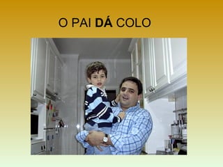 O PAI DÁ COLO
 