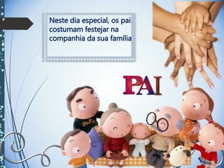 Neste dia especial, os pais
costumam festejar na
companhia da sua família.
 