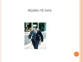 ADORO-TE PAPA
 