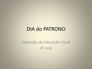 DIA do PATRONO
Exposição de Educação Visual
2º ciclo
 