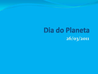Dia do Planeta  26/03/2011 