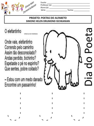 Escola: _________________________________________
Professor (a): ____________________________________
Aluno (a): _______________________________________
Série: ____________________ Turma: _______________
DiadoPoeta
PROJETO: POETAS DO ALFABETO
SIMONE HELEN DRUMOND ISCHKANIAN
VINICIUS DE MORAES
J J J
 