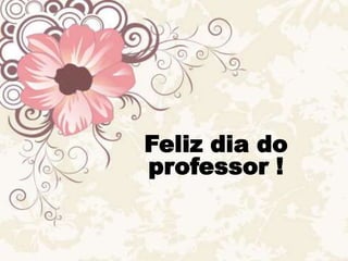 Feliz dia do          professor ! 