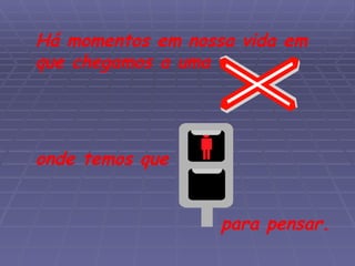 Há momentos em nossa vida em que chegamos a uma  onde temos que  para pensar. 