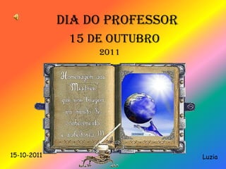 DIA DO PROFESSOR 15 DE OUTUBRO 2011 15-10-2011 Luzia 