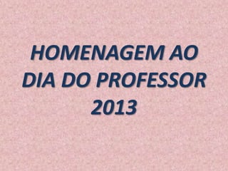 HOMENAGEM AO
DIA DO PROFESSOR
2013

 