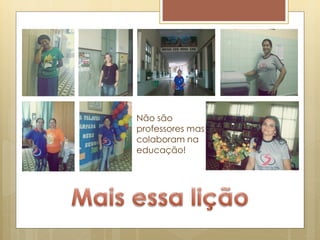 Não são
professores mas
colaboram na
educação!
 