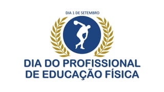 DIA DO PROFISSIONAL
DE EDUCAÇÃO FÍSICA
DIA 1 DE SETEMBRO
 