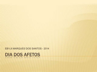 EB1/JI MARQUES DOS SANTOS - 2014

DIA DOS AFETOS

 