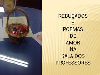 REBUÇADOS
E
POEMAS
DE
AMOR
NA
SALA DOS
PROFESSORES

 