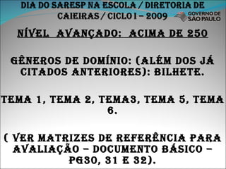 NÍVEL  AVANÇADO:  ACIMA DE 250 GÊNEROS DE DOMÍNIO: (ALÉM DOS JÁ CITADOS ANTERIORES): BILHETE. TEMA 1, TEMA 2, TEMA3, TEMA 5, TEMA 6. ( VER MATRIZES DE REFERÊNCIA PARA AVALIAÇÃO – DOCUMENTO BÁSICO – PG30, 31 E 32). 