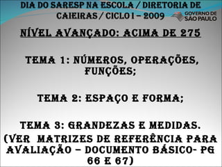 Nível avançado: acima de 275 tema 1: números, operações, funções; Tema 2: Espaço e forma; Tema 3: grandezas e medidas. (ver  matrizes de referência para avaliação – documento básico- pg 66 e 67) 