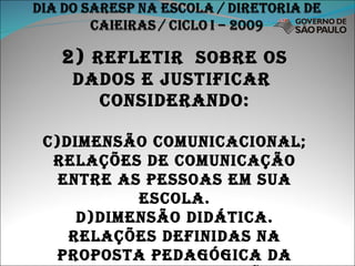 2)  Refletir  sobre os dados e justificar  considerando: Dimensão comunicacional; relações de comunicação entre as pessoas em sua escola. Dimensão didática. Relações definidas na Proposta Pedagógica da escola e sua aplicação de fato. 