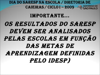 Importante... Os resultados do saresp devem ser analisados pelas escolas em função das metas de aprendizagem definidas pelo idesp) 