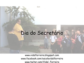 Dia do Secretário
www.vidalferreira.blogspot.com
www.facebook.com/escolavidalferreira
www.twiter.com/Vidal_Ferreira
 