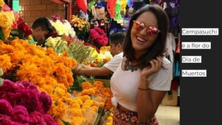 Cempasuchi
é a flor do
Dia de
Muertos
 
