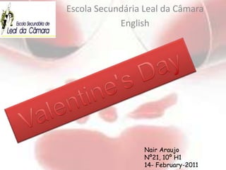 Escola Secundária Leal da Câmara English Valentine's Day Nair Araujo Nº21, 10º H1 14- February-2011 