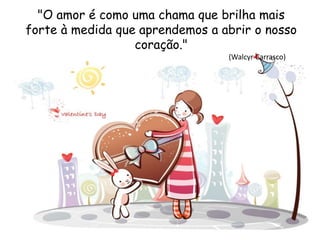 "O amor é como uma chama que brilha mais
forte à medida que aprendemos a abrir o nosso
coração."
(Walcyr Carrasco)
 