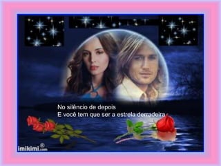 No silêncio de depois
E você tem que ser a estrela derradeira
 