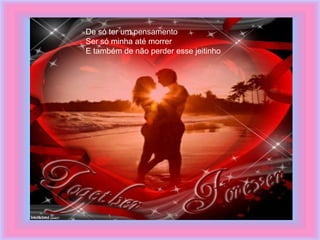 De só ter um pensamento
Ser só minha até morrer
E também de não perder esse jeitinho
 