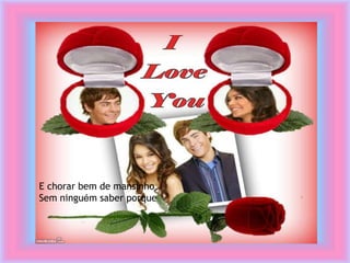 E chorar bem de mansinho
Sem ninguém saber porque
 