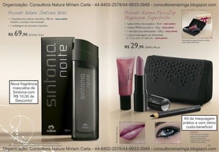 Organização: Consultora Natura Míriam Carla - 44-8402-2578/44-9933-3948 - consultoramaringa.blogspot.com




   Nova fragrância
    masculina de
    Sintonia com
    R$ 10,00 de
     Desconto!



                                                                                        Kit de maquiagem
                                                                                       prático e com ótimo
                                                                                         custo-benefício!




Organização: Consultora Natura Míriam Carla - 44-8402-2578/44-9933-3948 - consultoramaringa.blogspot.com
 