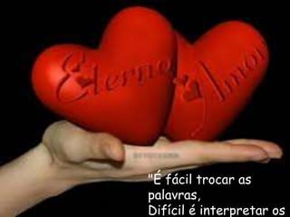 "É fácil trocar as
palavras,
Difícil é interpretar os
 
