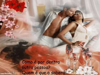 Como é por dentro
outra pessoa?
Quem é que o saberá
 