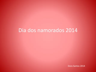 Dia dos namorados 2014
Dora Santos 2014
 