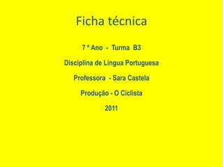 Ficha técnica7 º Ano  -  Turma  B3Disciplina de Língua PortuguesaProfessora  - Sara CastelaProdução - O Ciclista2011
