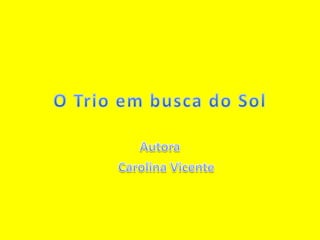 O Trio em busca do SolAutoraCarolina Vicente