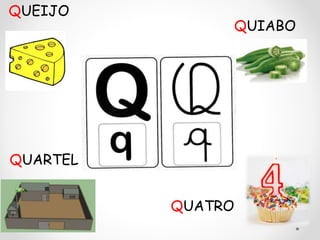 QUATRO
QUIABO
QUEIJO
QUARTEL
 