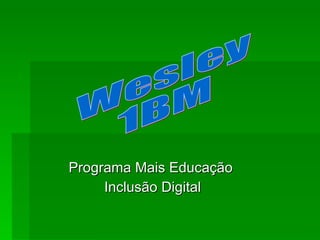 Programa Mais Educação  Inclusão Digital Wesley 1BM 