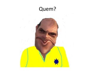 Quem?