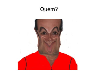 Quem?